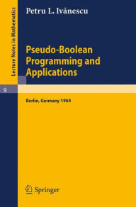 Title: Pseudo-Boolean Programming and Applications: Presented at the Colloquium on Mathematics and Cybernetics in the Economy, Berlin, October 1964 / Edition 1, Author: P. L. Ivanescu