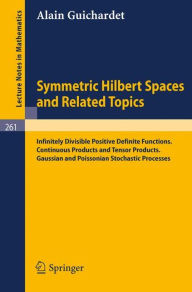 Title: Symmetric Hilbert Spaces and Related Topics: Infinitely Divisible Positive Definite Functions. Continuous Products and Tensor Products. Gaussian and Poissonian Stochastic Processes, Author: Alain Guichardet