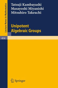 Title: Unipotent Algebraic Groups / Edition 1, Author: T. Kambayashi