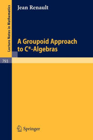 Title: A Groupoid Approach to C*-Algebras / Edition 1, Author: Jean Renault
