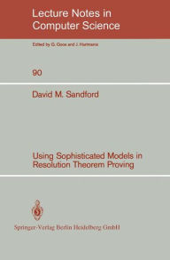Title: Using Sophisticated Models in Resolution Theorem Proving / Edition 1, Author: David M. Sandford