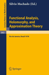 Title: Functional Analysis, Holomorphy, and Approximation Theory: Proceedings of the Seminario de Analise Functional Holomorfia e Teoria da Aproximacao, Universidade Federal do Rio de Janeiro, Brazil, August 7-11, 1978 / Edition 1, Author: S. Machado