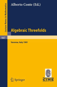 Title: Algebraic Threefolds: Proceedings of the 2nd 1981 Session of the Centro Internazionale Matematico Estivo (C.I.M.E.), Held at Varenna, Italy, June 15-23, 1981 / Edition 1, Author: Alberto Conte