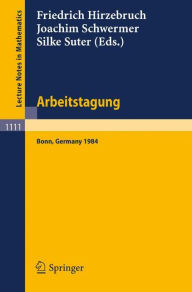 Title: Arbeitstagung Bonn 1984: Proceedings of the Meeting held by the Max-Planck-Institut für Mathematik, Bonn, June 15-22, 1984 / Edition 1, Author: Friedrich Hirzebruch