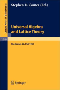 Title: Universal Algebra and Lattice Theory: Proceedings of a Conference held at Charleston, July 11-14, 1984 / Edition 1, Author: Stephen D. Comer