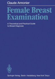 Title: Female Breast Examination: A Theoretical and Practical Guide to Breast Diagnosis, Author: Claude Annonier