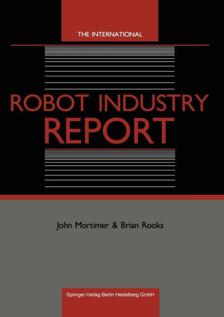 The International Robot Industry Report by John Mortimer, Brian