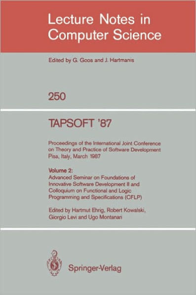 TAPSOFT '87: Proceedings of the International Joint Conference on Theory and Practice of Software Development, Pisa, Italy, March 23 - 27 1987: Volume 2: Advanced Seminar on Foundations of Innovative Software Development II and Colloquium on Functional an