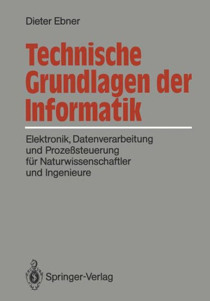 Technische Grundlagen der Informatik: Elektronik, Datenverarbeitung und Prozeï¿½steuerung fï¿½r Naturwissenschaftler und Ingenieure