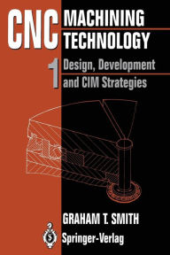 Title: CNC Machining Technology: Volume I: Design, Development and CIM Strategies, Author: Graham T. Smith
