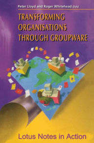Title: Transforming Organisations Through Groupware: Lotus Notes in Action, Author: Peter Lloyd