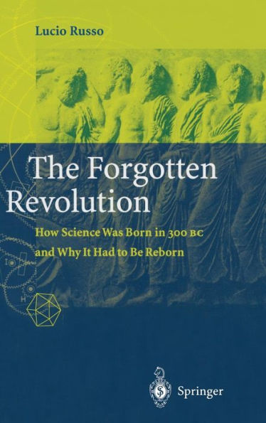The Forgotten Revolution: How Science Was Born in 300 BC and Why it Had to Be Reborn