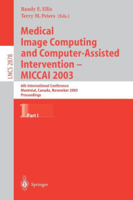 Title: Medical Image Computing and Computer-Assisted Intervention - MICCAI 2003: 6th International Conference, Montrï¿½al, Canada, November 15-18, 2003, Proceedings, Part I, Author: Randy E. Ellis