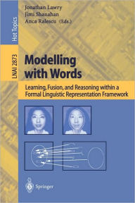 Title: Modelling with Words: Learning, Fusion, and Reasoning within a Formal Linguistic Representation Framework / Edition 1, Author: Jonathan Lawry