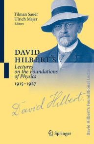 Title: David Hilbert's Lectures on the Foundations of Physics 1915-1927: Relativity, Quantum Theory and Epistemology / Edition 1, Author: Tilman Sauer