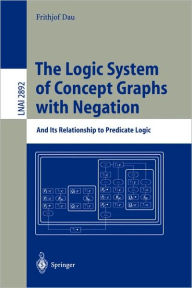 Title: The Logic System of Concept Graphs with Negation: And Its Relationship to Predicate Logic / Edition 1, Author: Frithjof Dau