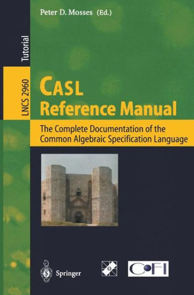 CASL Reference Manual: The Complete Documentation of the Common Algebraic Specification Language