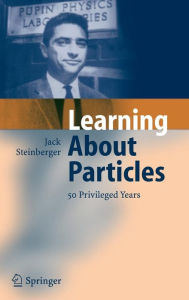 Title: Learning About Particles - 50 Privileged Years / Edition 1, Author: Jack Steinberger