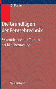 Title: Die Grundlagen der Fernsehtechnik: Systemtheorie und Technik der Bildï¿½bertragung / Edition 1, Author: Gerhard Mahler