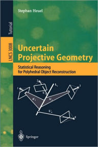 Title: Uncertain Projective Geometry: Statistical Reasoning for Polyhedral Object Reconstruction / Edition 1, Author: Stephan Heuel