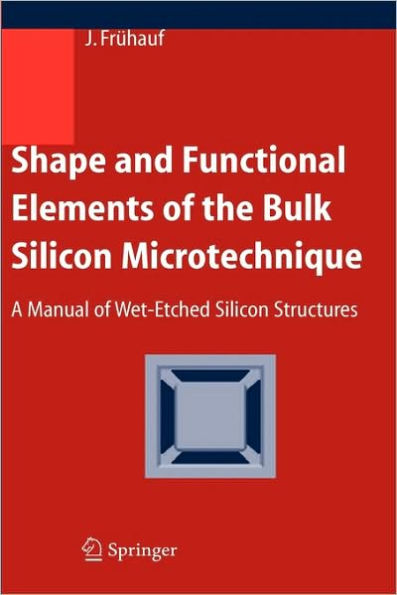 Shape and Functional Elements of the Bulk Silicon Microtechnique: A Manual of Wet-Etched Silicon Structures / Edition 1