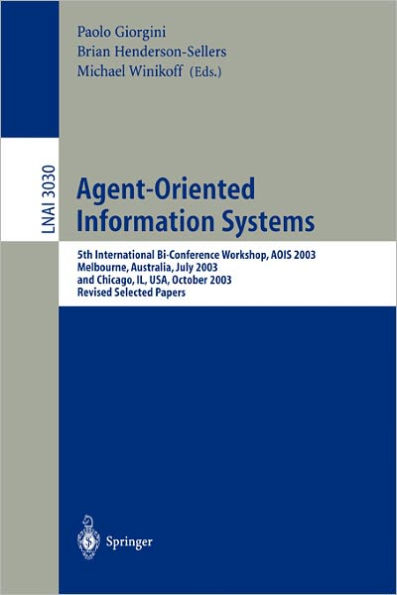 Agent-Oriented Information Systems: 5th International Bi-Conference Workshop, AOIS 2003, Melbourne, Australia, July 14, 2003 and Chicago, IL, USA, October 13th, 2003, Revised Selected Papers / Edition 1