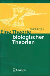 Title: Eine Theorie biologischer Theorien: Status and Gehalt von Funktionsaussagen und informationstheoretischen Modellen / Edition 1, Author: Ulrich Krohs