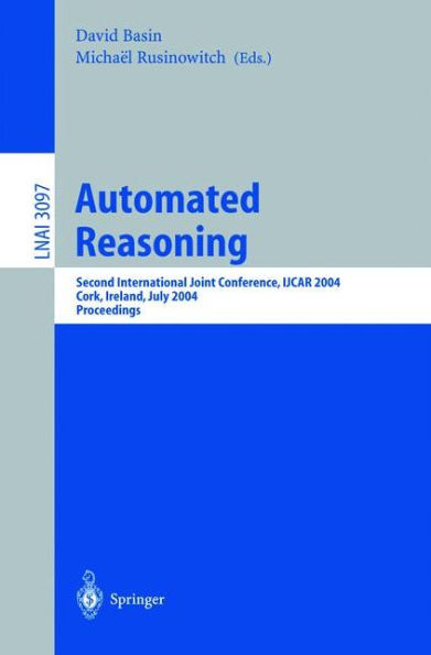 Automated Reasoning: Second International Joint Conference, IJCAR 2004, Cork, Ireland, July 4-8, 2004, Proceedings / Edition 1