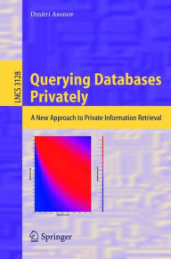 Title: Querying Databases Privately: A New Approach to Private Information Retrieval / Edition 1, Author: Dmitri Asonov