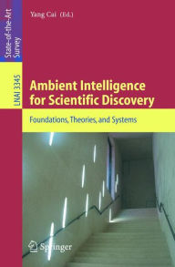 Title: Ambient Intelligence for Scientific Discovery: Foundations, Theories, and Systems, Author: Yang Cai