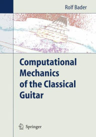 Title: Computational Mechanics of the Classical Guitar / Edition 1, Author: Rolf Bader