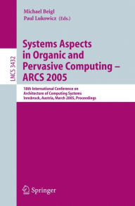 Title: Systems Aspects in Organic and Pervasive Computing - ARCS 2005: 18th International Conference on Architecture of Computing Systems, Innsbruck, Austria, March 14-17, 2005, Proceedings / Edition 1, Author: Michael Beigl
