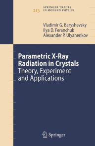 Title: Parametric X-Ray Radiation in Crystals: Theory, Experiment and Applications / Edition 1, Author: Vladimir G. Baryshevsky