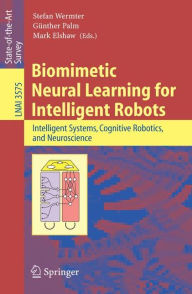 Title: Biomimetic Neural Learning for Intelligent Robots: Intelligent Systems, Cognitive Robotics, and Neuroscience / Edition 1, Author: Stefan Wermter