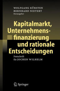 Title: Kapitalmarkt, Unternehmensfinanzierung und rationale Entscheidungen: Festschrift für Jochen Wilhelm / Edition 1, Author: Wolfgang Kürsten