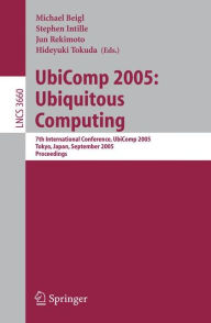Title: UbiComp 2005: Ubiquitous Computing: 7th International Conference, UbiComp 2005, Tokyo, Japan, September 11-14, 2005, Proceedings, Author: Michael Beigl