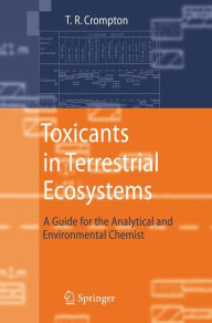 Title: Toxicants in Terrestrial Ecosystems: A Guide for the Analytical and Environmental Chemist / Edition 1, Author: T.R. Crompton