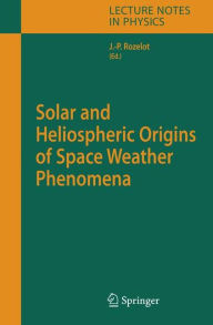 Title: Solar and Heliospheric Origins of Space Weather Phenomena / Edition 1, Author: Jean-Pierre Rozelot