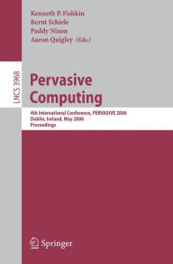 Title: Pervasive Computing: 4th International Conference, PERVASIVE 2006, Dublin, Ireland, May 7-10, 2006, Proceedings, Author: Kenneth P. Fishkin