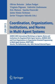 Title: Coordination, Organizations, Institutions, and Norms in Multi-Agent Systems: AAMAS 2005 International Workshops on Agents, Norms, and Institutions for Regulated Multiagent Systems, ANIREM 2005 and on Organizations in Multi-Agent Systems, OOOP 2005, Utrech / Edition 1, Author: Olivier Boissier