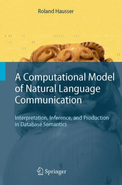 A Computational Model of Natural Language Communication: Interpretation, Inference, and Production in Database Semantics / Edition 1