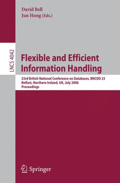 Flexible and Efficient Information Handling: 23rd British National Conference on Databases, BNCOD 23, Belfast, Northern Ireland, UK, July 18-20, 2006, Proceedings / Edition 1