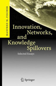 Title: Innovation, Networks, and Knowledge Spillovers: Selected Essays / Edition 1, Author: Manfred M. Fischer