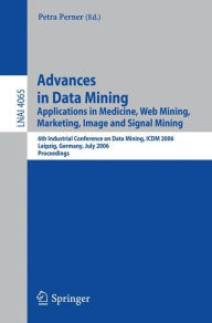 Title: Advances in Data Mining: Applications in Medicine, Web Mining, Marketing, Image and Signal Mining, 6th Industrial Conference on Data Mining, ICDM 2006, Leipzig, Germany, July 14-15, 2006, Proceedings / Edition 1, Author: Petra Perner