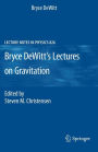 Bryce DeWitt's Lectures on Gravitation: Edited by Steven M. Christensen / Edition 1
