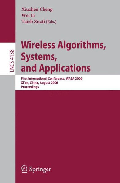 Wireless Algorithms, Systems, and Applications: First International Conference, WASA 2006, Xi'an, China, August 15-17, 2006, Proceedings / Edition 1