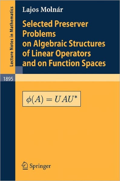 Selected Preserver Problems on Algebraic Structures of Linear Operators and on Function Spaces / Edition 1