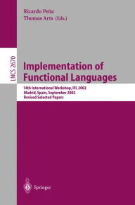 Title: Implementation of Functional Languages: 14th International Workshop, IFL 2002, Madrid, Spain, September 16-18, 2002, Revised Papers, Author: Ricardo Pena