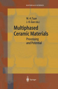 Title: Multiphased Ceramic Materials: Processing and Potential / Edition 1, Author: Wei-Hsing Tuan
