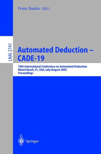 Automated Deduction - CADE-19: 19th International Conference on Automated Deduction Miami Beach, FL, USA, July 28 - August 2, 2003, Proceedings / Edition 1
